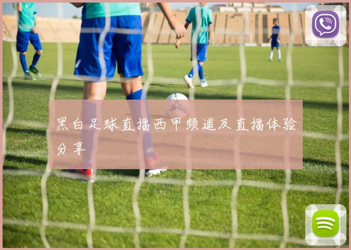 黑白足球直播西甲频道及直播体验分享