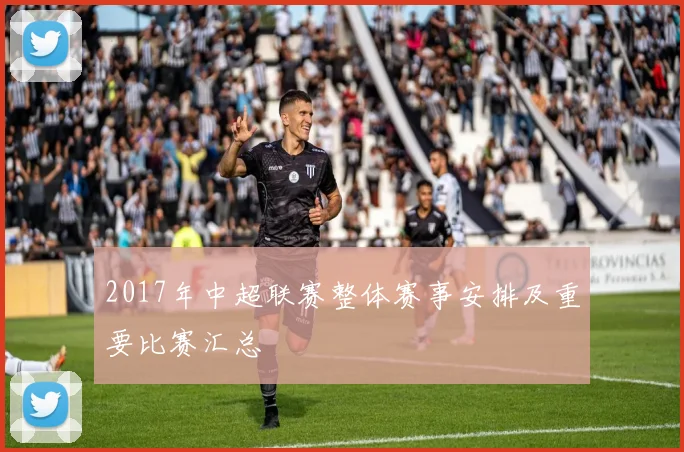 2017年中超联赛整体赛事安排及重要比赛汇总