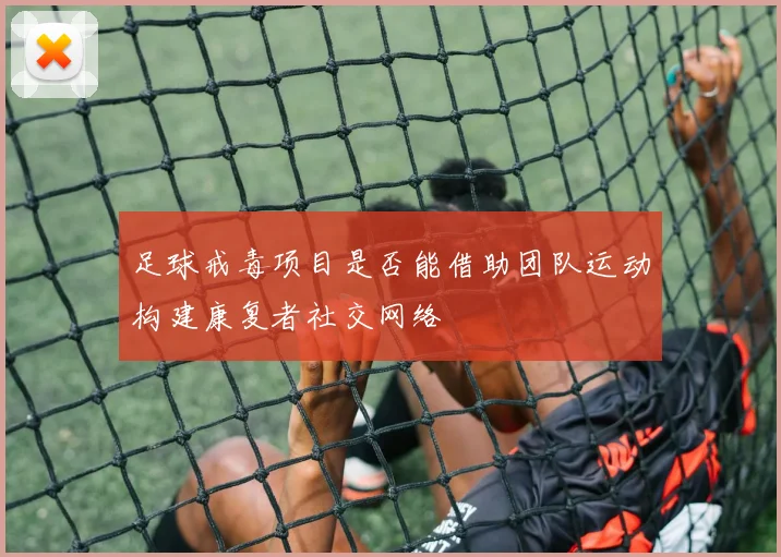 足球戒毒项目是否能借助团队运动构建康复者社交网络