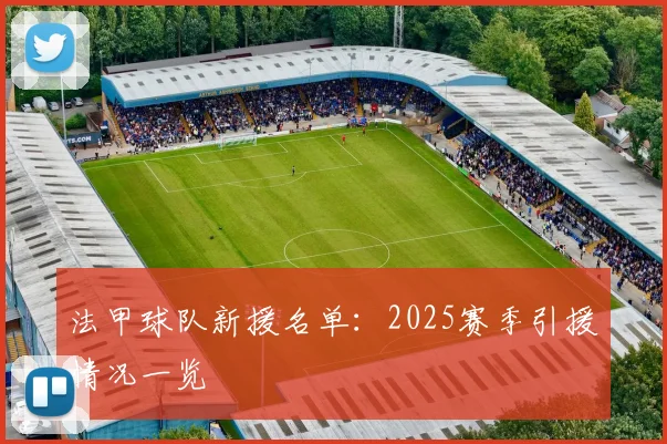 法甲球队新援名单：2025赛季引援情况一览