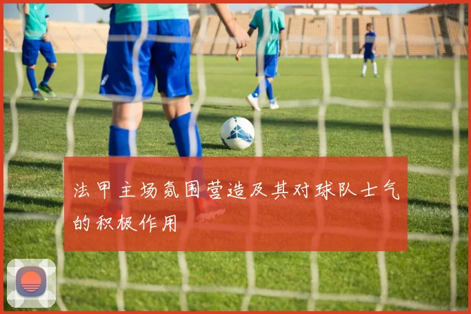 法甲主场氛围营造及其对球队士气的积极作用