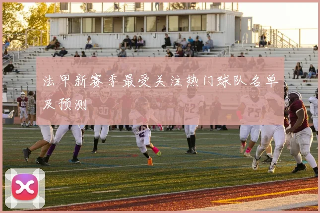 法甲新赛季最受关注热门球队名单及预测