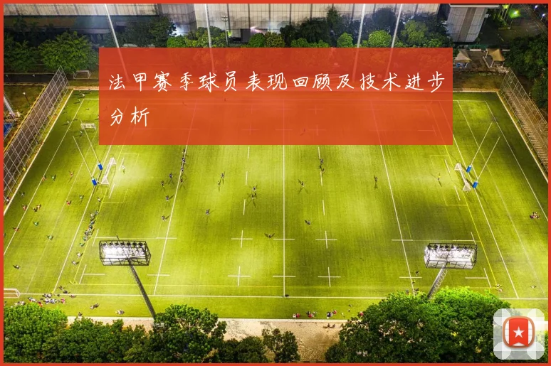 法甲赛季球员表现回顾及技术进步分析
