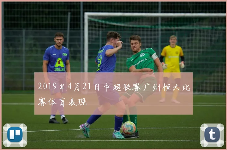 2019年4月21日中超联赛广州恒大比赛体育表现