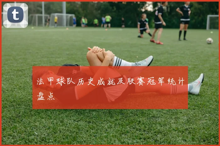 法甲球队历史成就及联赛冠军统计盘点