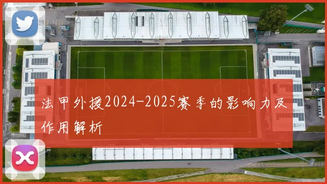 法甲外援2024-2025赛季的影响力及作用解析