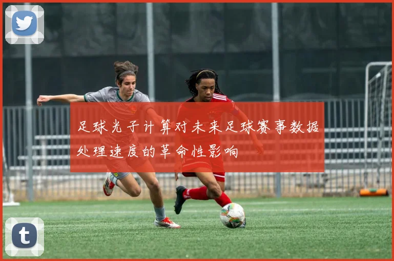 足球光子计算对未来足球赛事数据处理速度的革命性影响
