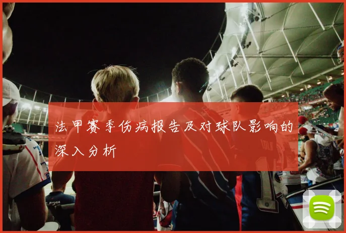 法甲赛季伤病报告及对球队影响的深入分析