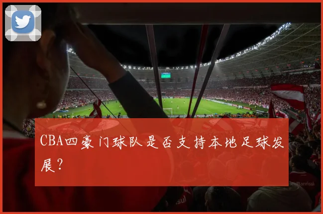 CBA四豪门球队是否支持本地足球发展？
