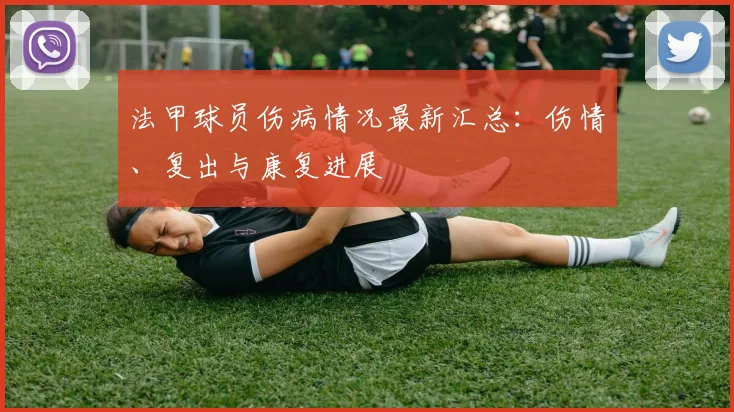 法甲球员伤病情况最新汇总：伤情、复出与康复进展
