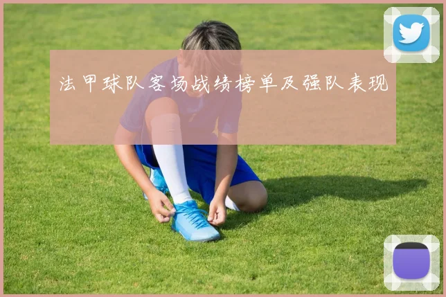 法甲球队客场战绩榜单及强队表现