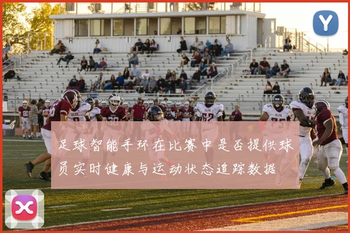 足球智能手环在比赛中是否提供球员实时健康与运动状态追踪数据